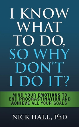 I Know What to Do So Why Don't I Do It? - Second Edition: The New Science of Self-Discipline by Nick Hall 9781722510589