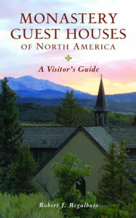 Monastery Guest Houses of North America: A Visitor's Guide by Robert J. Regalbuto 9780881509007