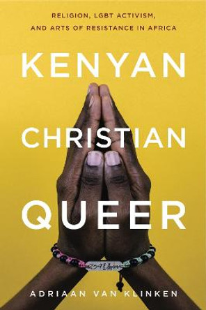 Kenyan, Christian, Queer: Religion, LGBT Activism, and Arts of Resistance in Africa by Adriaan van Klinken