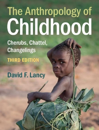 The Anthropology of Childhood: Cherubs, Chattel, Changelings by David F. Lancy 9781108837781