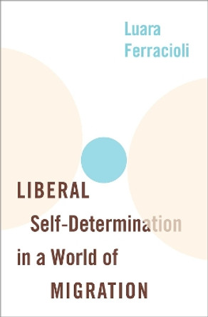 Liberal Self-Determination in a World of Migration by Luara Ferracioli 9780190056070