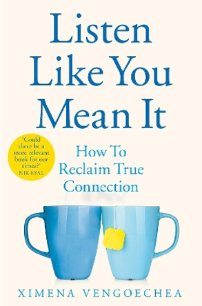 Listen Like You Mean It: Reclaiming the Lost Art of True Connection by Ximena Vengoechea 9781529074017
