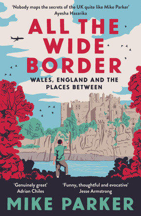 All the Wide Border: Wales, England and the Places Between by Mike Parker 9780008499211