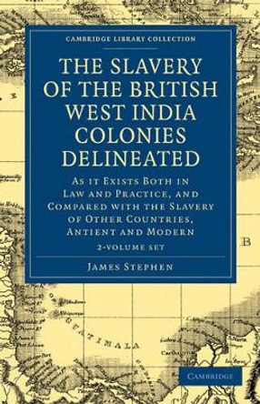 The Slavery of the British West India Colonies Delineated 2 Volume Set: As it Exists Both in Law and Practice, and Compared with the Slavery of Other Countries, Antient and Modern by James Stephen 9781108020848