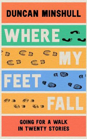 Where My Feet Fall: Going for a Walk in Twenty Stories by Duncan Minshull 9780008414115