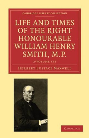 Life and Times of the Right Honourable William Henry Smith, M.P. 2 Volume Paperback Set: Volume SET by Herbert Eustace Maxwell 9781108009270