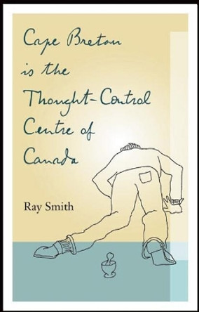 Cape Breton is the Thought-Control Centre of Canada by Ray Smith 9781771960274