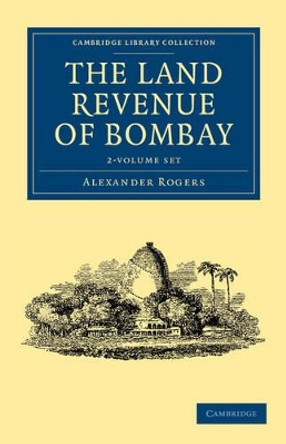 The Land Revenue of Bombay 2 Volume Set: A History of its Administration, Rise, and Progress by Alexander Rogers 9781108046183