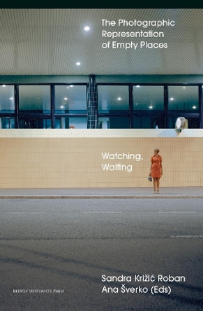 Watching, Waiting: The Photographic Representation of Empty Places by Sandra Krizic Roban 9789462703759