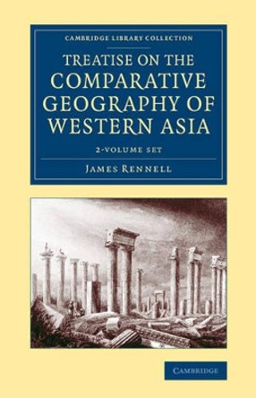 Treatise on the Comparative Geography of Western Asia 2 Volume Set: Accompanied with an Atlas of Maps by James Rennell 9781108072120