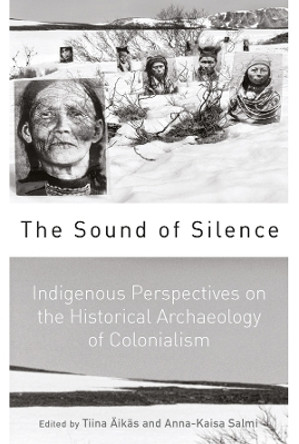 The Sound of Silence: Indigenous Perspectives on the Historical Archaeology of Colonialism by Tiina Äikäs 9781800739215