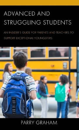 Advanced and Struggling Students: An Insider's Guide for Parents and Teachers to Support Exceptional Youngsters by Parry Graham 9781475867176