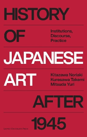 History of Japanese Art after 1945: Institutions, Discourse, Practice by Kitazawa Noriaki 9789462703544