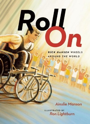 Roll On: Rick Hansen Wheels Around the World by Ainslie Manson 9781771002684
