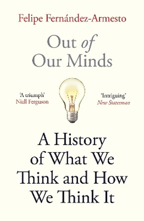 Out of Our Minds: What We Think and How We Came to Think It by Felipe Fernandez-Armesto 9781786077851