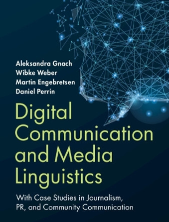 Digital Communication and Media Linguistics: With Case Studies in Journalism, PR, and Community Communication by Aleksandra Gnach 9781108490191