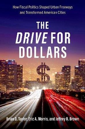 The Drive for Dollars: How Fiscal Politics Shaped Urban Freeways and Transformed American Cities by Jeffrey R. Brown 9780197601525