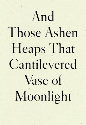 And Those Ashen Heaps That Cantilevered Vase of Moonlight Lynn Xu 9781950268542