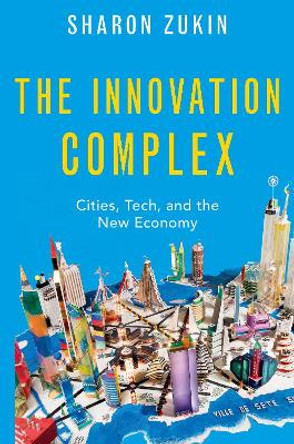 The Innovation Complex: Cities, Tech, and the New Economy by Sharon Zukin 9780197621608