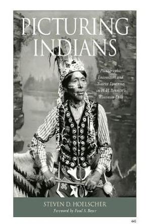 Picturing Indians: Photographic Encounters and Tourist Fantasies in H.H.Bennett's Wisconsin Dells by Steven D. Hoelscher