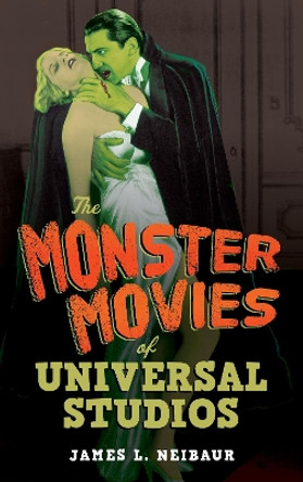 The Monster Movies of Universal Studios by James L. Neibaur 9781538183892