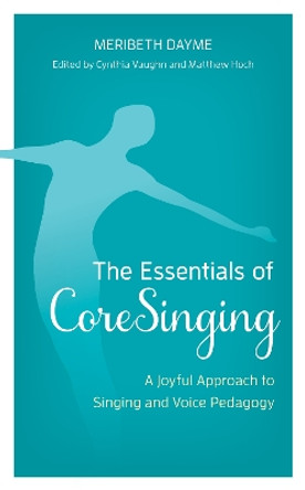 The Essentials of CoreSinging: A Joyful Approach to Singing and Voice Pedagogy by Meribeth Dayme 9781538163993