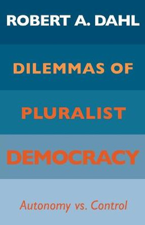 Dilemmas of Pluralist Democracy: Autonomy vs. Control by Robert A. Dahl