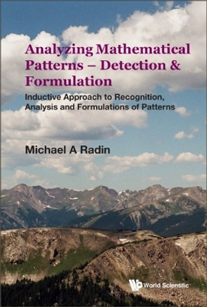 Analyzing Mathematical Patterns - Detection & Formulation: Inductive Approach To Recognition, Analysis And Formulations Of Patterns by Michael A Radin 9789811261046