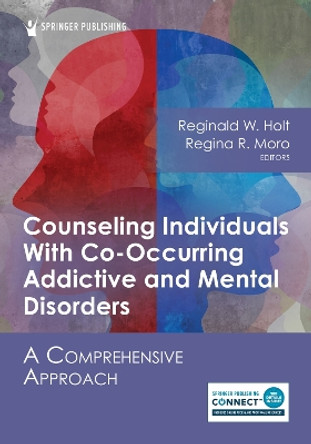 Counseling Individuals With Co-Occurring Addictive and Mental Disorders: A Comprehensive Approach by Reginald W. Holt 9780826158413