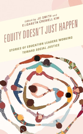 Equity Doesn’t Just Happen: Stories of Education Leaders Working Toward Social Justice by Jo Smith 9781475865394