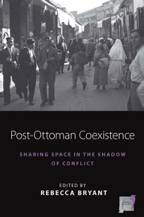 Post-Ottoman Coexistence: Sharing Space in the Shadow of Conflict by Rebecca Bryant is 9781800737402