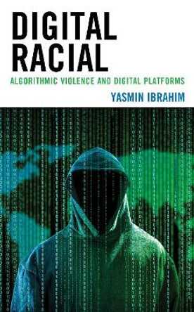 Digital Racial: Algorithmic Violence and Digital Platforms by Yasmin Ibrahim 9781538165287