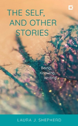 The Self, and Other Stories: Being, Knowing, Writing by Laura J. Shepherd 9781538169636