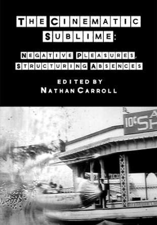 The Cinematic Sublime: Negative Pleasures, Structuring Absences by Nathan Carroll 9781789387537