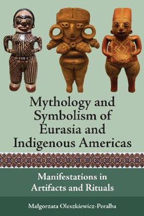 Mythology and Symbolism of Eurasia and Indigenous Americas: Manifestations in Artifacts and Rituals by Małgorzata Oleszkiewicz-Peralba 9781800738164