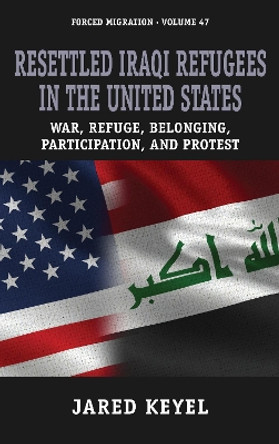 Resettled Iraqi Refugees in the United States: War, Refuge, Belonging, Participation, and Protest by Jared Keyel 9781800738423