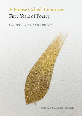 A House Called Tomorrow: 50 Years of Poetry from Copper Canyon Press by Michael Wiegers 9781556596704