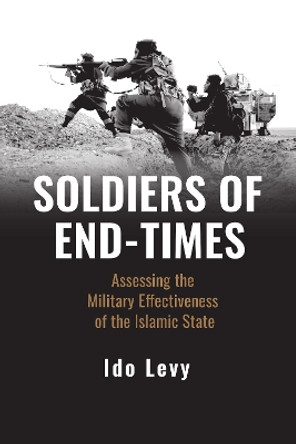 Soldiers of End-Times: Assessing the Military Effectiveness of the Islamic State by Ido Levy 9781538181317