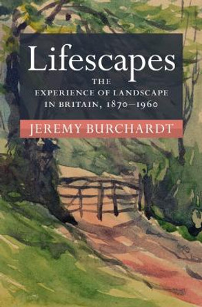 Lifescapes: The Experience of Landscape in Britain, 1870–1960 by Jeremy Burchardt 9781009199872