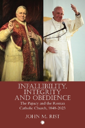 Infallibility, Integrity and Obedience: The Papacy and the Roman Catholic Church, 1848-2023 by John M Rist 9780227179390