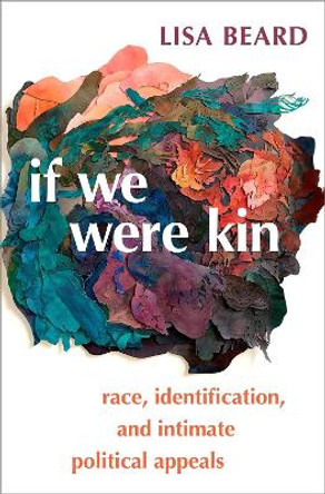 If We Were Kin: Race, Identification, and Intimate Political Appeals by Lisa Beard 9780197517321