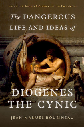 The Dangerous Life and Ideas of Diogenes the Cynic by Jean-Manuel Roubineau 9780197666357