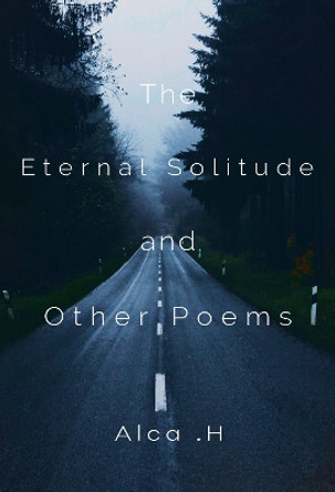 The Eternal Solitude And Other Poems by Alca .H 9781800747944