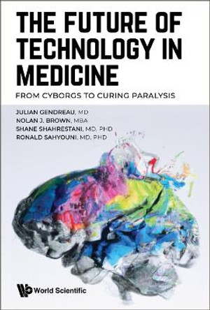 Future Of Technology In Medicine, The: From Cyborgs To Curing Paralysis by Julian Gendreau 9789811274329