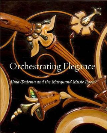 Orchestrating Elegance: Alma-Tadema and the Marquand Music Room Alexix Goodin 9780300226676
