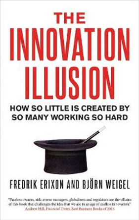 The Innovation Illusion: How So Little Is Created by So Many Working So Hard by Fredrik Erixon