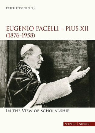 Eugenio Pacelli - Pius XII. (1876–1958) In the View of Scholarship by Peter Pfister 9783795425661