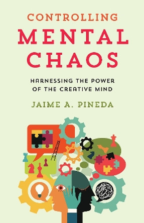 Controlling Mental Chaos: Harnessing the Power of the Creative Mind by Jaime A. Pineda 9781538179802