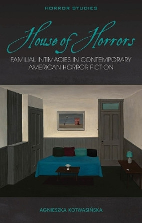 House of Horrors: Familial Intimacies in Contemporary American Horror Fiction by Agnieszka Kotwasinska 9781837720125