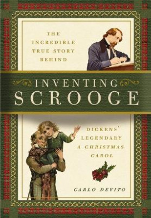 Inventing Scrooge: The Incredible True Story Behind Charles Dickens' Legendary A Christmas Carol by Carlo DeVito 9781604337792